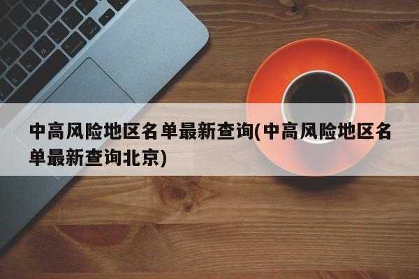 中高风险地区名单最新查询(中高风险地区名单最新查询北京)