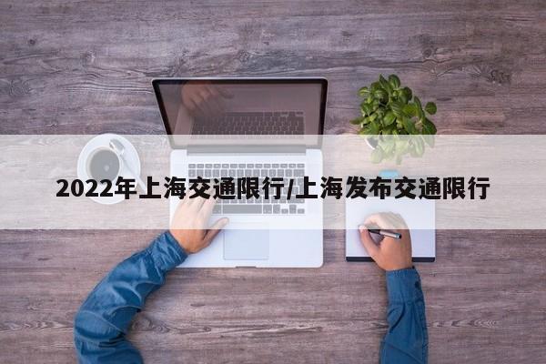 2022年上海交通限行/上海发布交通限行