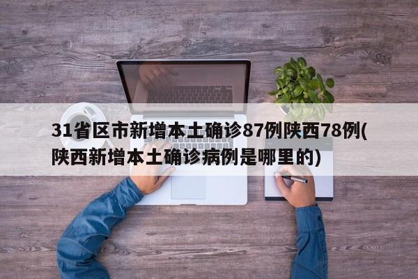 31省区市新增本土确诊87例陕西78例(陕西新增本土确诊病例是哪里的)