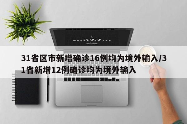 31省区市新增确诊16例均为境外输入/31省新增12例确诊均为境外输入