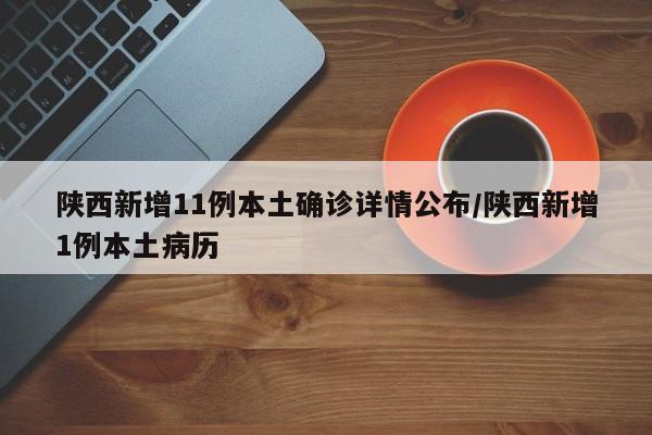 陕西新增11例本土确诊详情公布/陕西新增1例本土病历