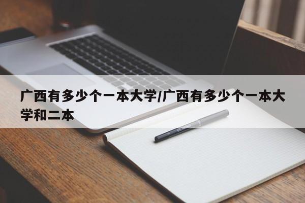 广西有多少个一本大学/广西有多少个一本大学和二本