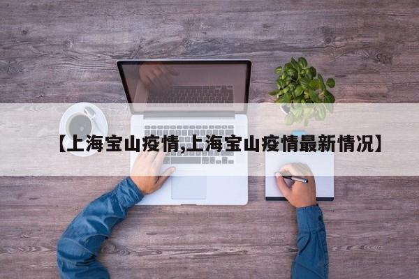 【上海宝山疫情,上海宝山疫情最新情况】