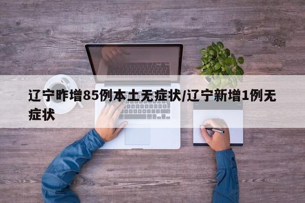 辽宁昨增85例本土无症状/辽宁新增1例无症状