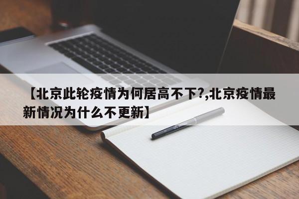 【北京此轮疫情为何居高不下?,北京疫情最新情况为什么不更新】