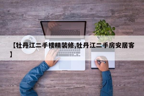 【牡丹江二手楼精装修,牡丹江二手房安居客】
