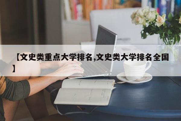 【文史类重点大学排名,文史类大学排名全国】