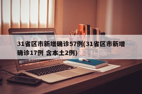 31省区市新增确诊57例(31省区市新增确诊17例 含本土2例)