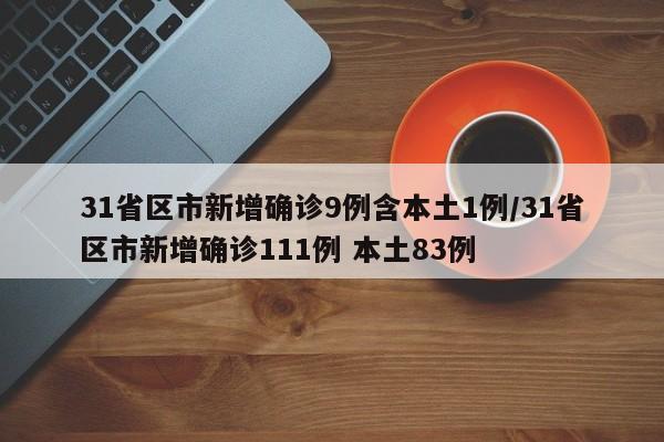 31省区市新增确诊9例含本土1例/31省区市新增确诊111例 本土83例