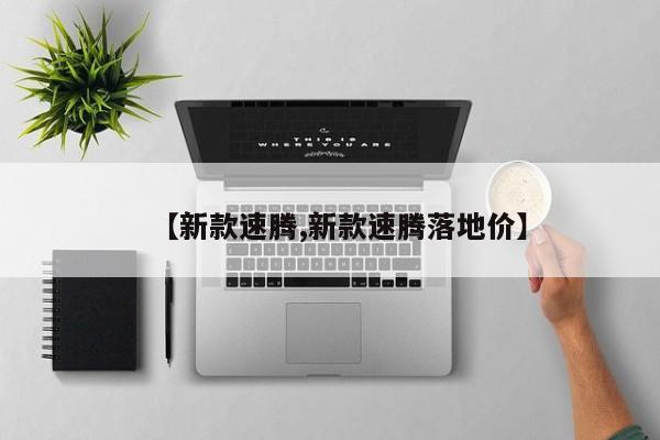 【新款速腾,新款速腾落地价】