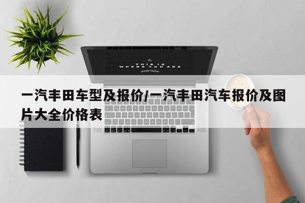 一汽丰田车型及报价/一汽丰田汽车报价及图片大全价格表