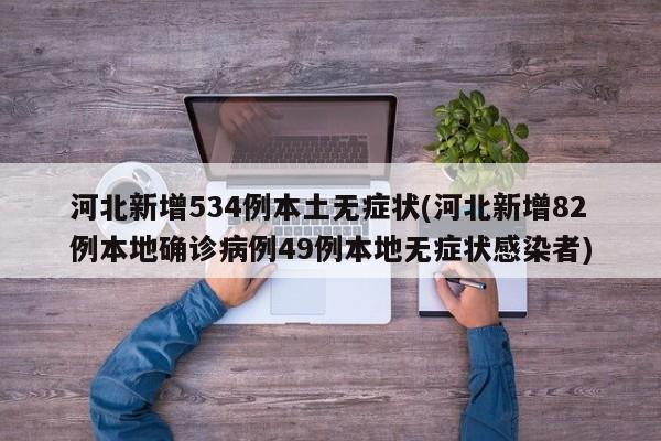 河北新增534例本土无症状(河北新增82例本地确诊病例49例本地无症状感染者)