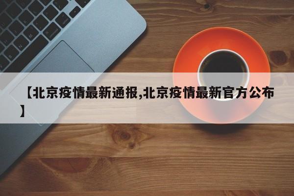【北京疫情最新通报,北京疫情最新官方公布】