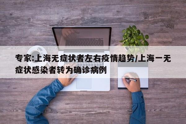 专家:上海无症状者左右疫情趋势/上海一无症状感染者转为确诊病例