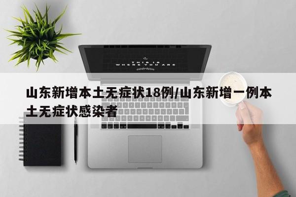 山东新增本土无症状18例/山东新增一例本土无症状感染者