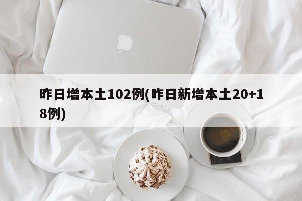 昨日增本土102例(昨日新增本土20+18例)