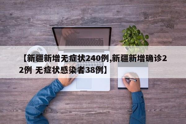 【新疆新增无症状240例,新疆新增确诊22例 无症状感染者38例】
