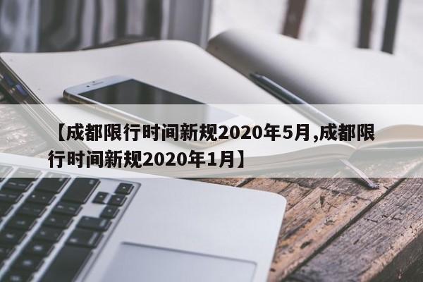 【成都限行时间新规2020年5月,成都限行时间新规2020年1月】