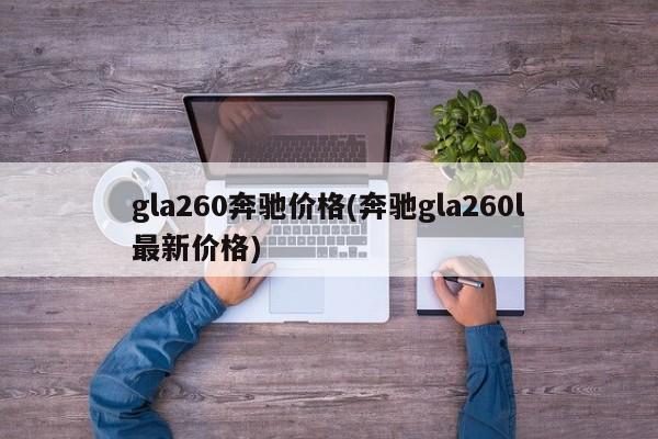 gla260奔驰价格(奔驰gla260l最新价格)