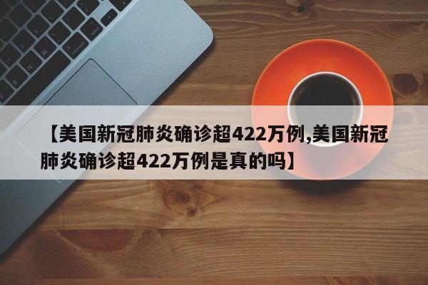 【美国新冠肺炎确诊超422万例,美国新冠肺炎确诊超422万例是真的吗】
