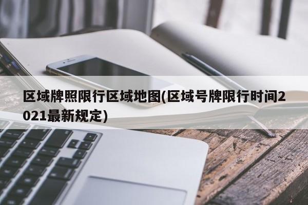 区域牌照限行区域地图(区域号牌限行时间2021最新规定)