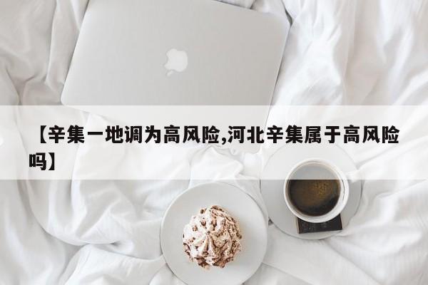 【辛集一地调为高风险,河北辛集属于高风险吗】