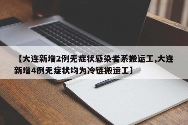 【大连新增2例无症状感染者系搬运工,大连新增4例无症状均为冷链搬运工】