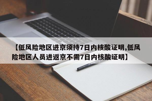 【低风险地区进京须持7日内核酸证明,低风险地区人员进返京不需7日内核酸证明】