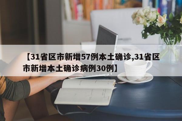 【31省区市新增57例本土确诊,31省区市新增本土确诊病例30例】