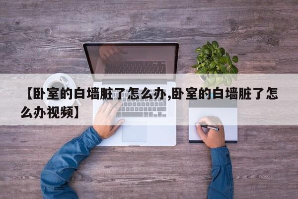 【卧室的白墙脏了怎么办,卧室的白墙脏了怎么办视频】