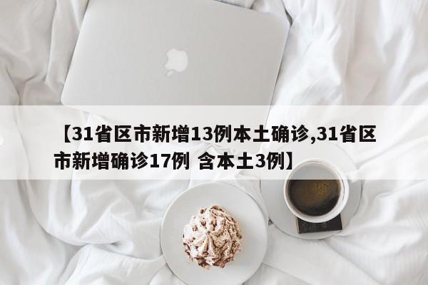 【31省区市新增13例本土确诊,31省区市新增确诊17例 含本土3例】