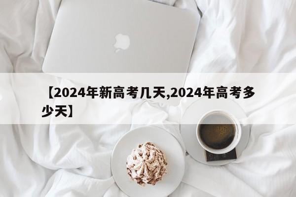 【2024年新高考几天,2024年高考多少天】