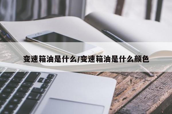 变速箱油是什么/变速箱油是什么颜色