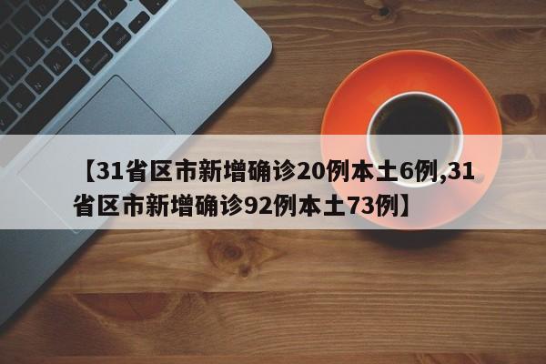 【31省区市新增确诊20例本土6例,31省区市新增确诊92例本土73例】