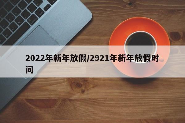 2022年新年放假/2921年新年放假时间