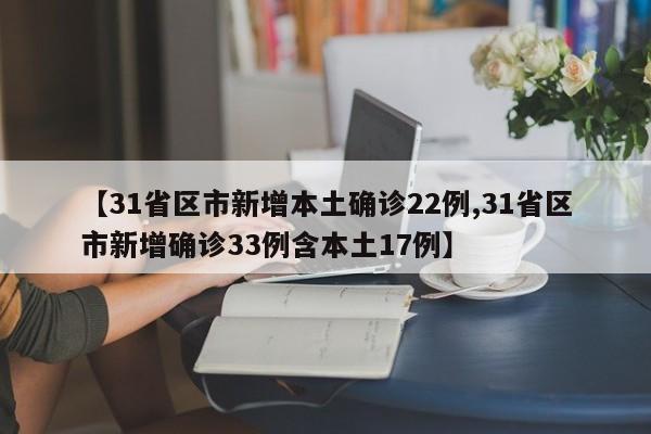 【31省区市新增本土确诊22例,31省区市新增确诊33例含本土17例】