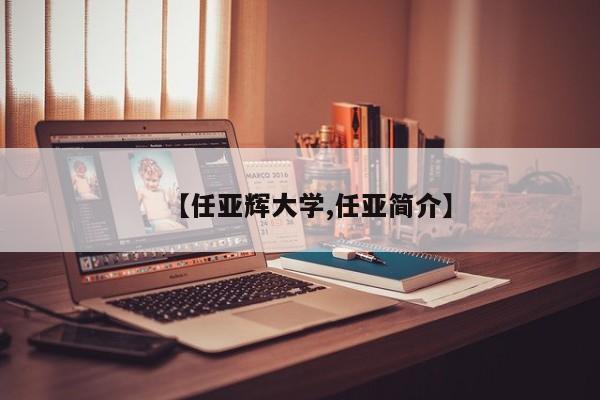 【任亚辉大学,任亚简介】