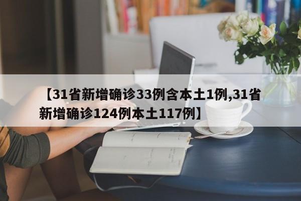 【31省新增确诊33例含本土1例,31省新增确诊124例本土117例】