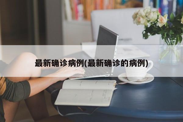 最新确诊病例(最新确诊的病例)