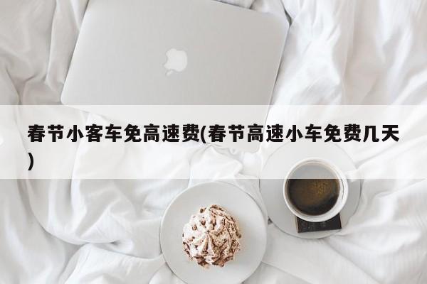 春节小客车免高速费(春节高速小车免费几天)