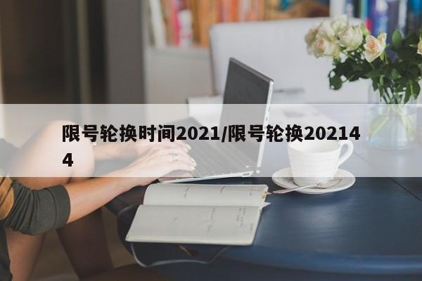 限号轮换时间2021/限号轮换202144