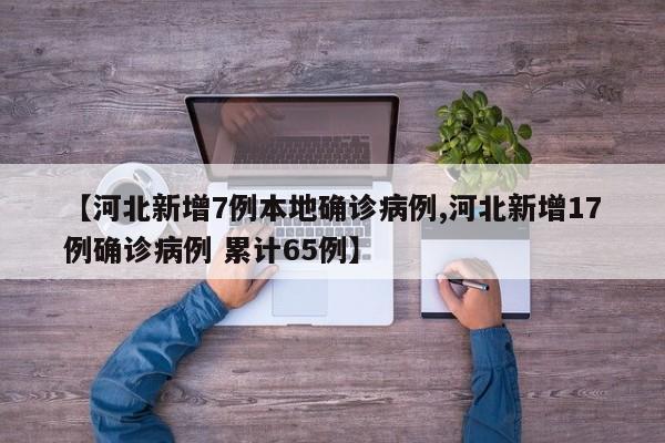 【河北新增7例本地确诊病例,河北新增17例确诊病例 累计65例】