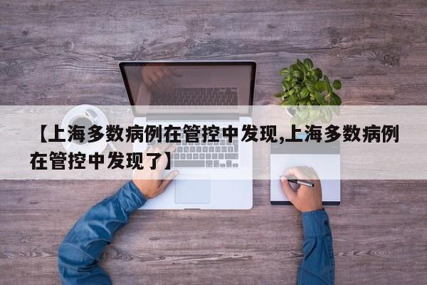 【上海多数病例在管控中发现,上海多数病例在管控中发现了】