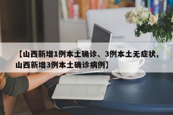 【山西新增1例本土确诊、3例本土无症状,山西新增3例本土确诊病例】