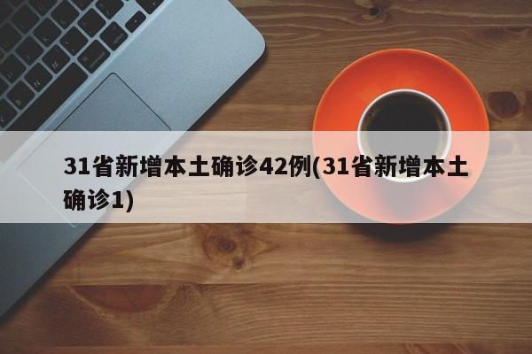 31省新增本土确诊42例(31省新增本土确诊1)