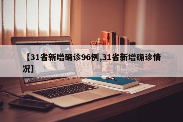 【31省新增确诊96例,31省新增确诊情况】