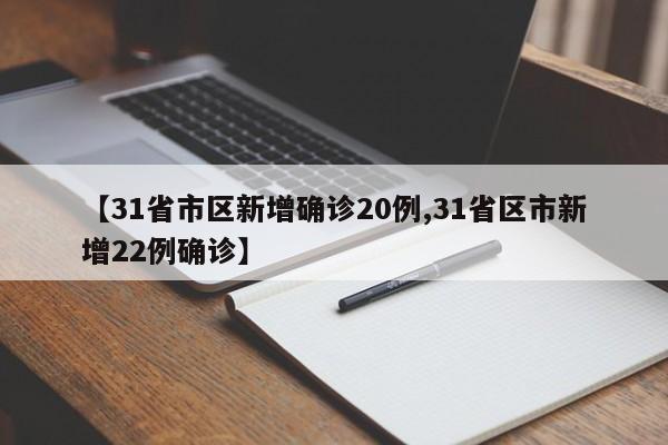 【31省市区新增确诊20例,31省区市新增22例确诊】