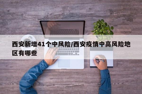 西安新增41个中风险/西安疫情中高风险地区有哪些