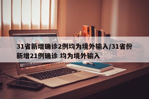 31省新增确诊2例均为境外输入/31省份新增21例确诊 均为境外输入