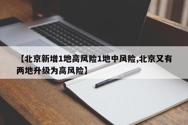 【北京新增1地高风险1地中风险,北京又有两地升级为高风险】